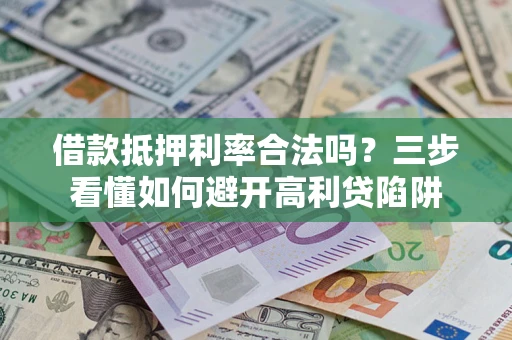 济南借款抵押利率合法吗？三步看懂如何避开高利贷陷阱