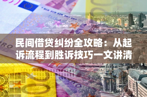 济南民间借贷纠纷全攻略：从起诉流程到胜诉技巧一文讲清