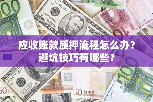 济南应收账款质押流程怎么办？避坑技巧有哪些？