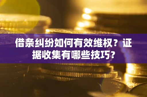 济南借条纠纷如何有效维权？证据收集有哪些技巧？