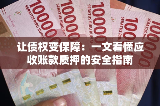 济南让债权变保障：一文看懂应收账款质押的安全指南