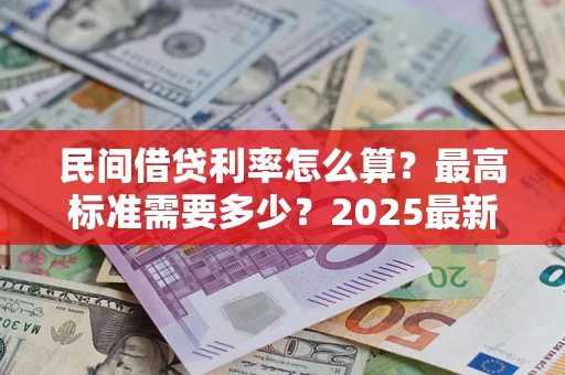 济南民间借贷利率怎么算？最高标准需要多少？2025最新避坑指南