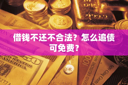 济南借钱不还不合法？怎么追债可免费？