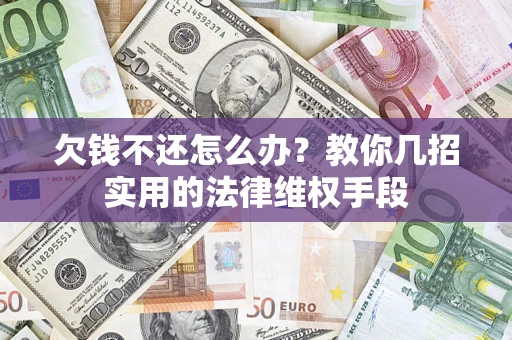 济南欠钱不还怎么办？教你几招实用的法律维权手段