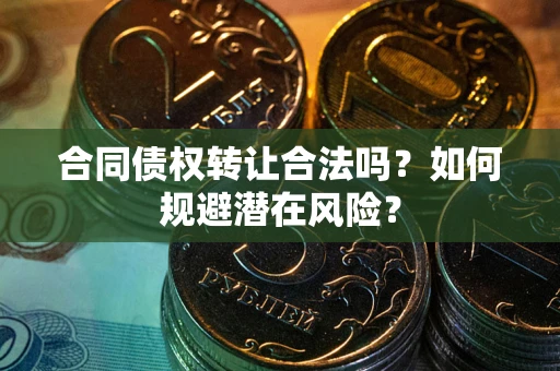 济南合同债权转让合法吗?如何规避潜在风险? 济南合同债权转让合法吗?如何规避潜在风险?