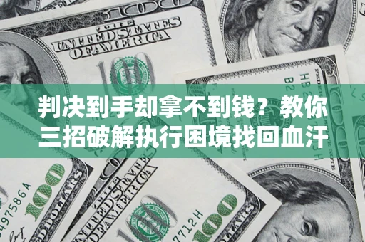 济南判决到手却拿不到钱？教你三招破解执行困境找回血汗钱