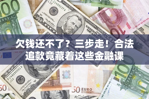 济南欠钱还不了？三步走！合法追款竟藏着这些金融课