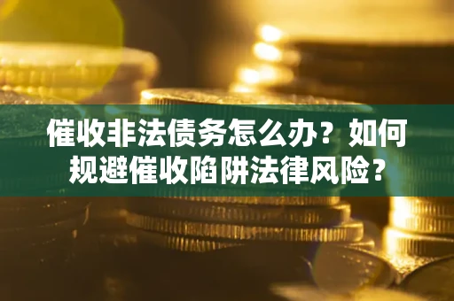 济南催收非法债务怎么办？如何规避催收陷阱法律风险？