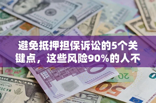 济南避免抵押担保诉讼的5个关键点，这些风险90%的人不知道！