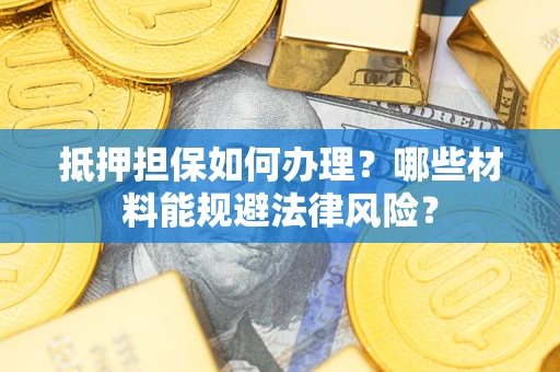 济南抵押担保如何办理？哪些材料能规避法律风险？