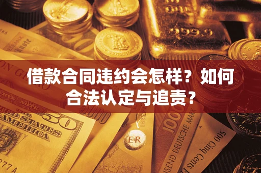 济南借款合同违约会怎样？如何合法认定与追责？