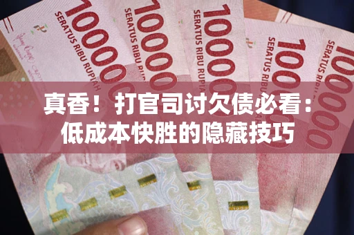 济南真香！打官司讨欠债必看：低成本快胜的隐藏技巧