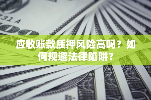 济南应收账款质押风险高吗？如何规避法律陷阱？
