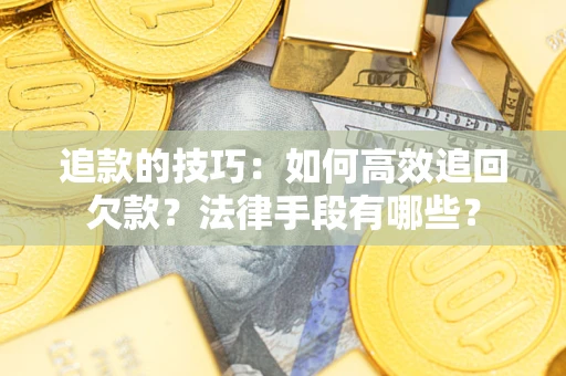 济南追款的技巧：如何高效追回欠款？法律手段有哪些？