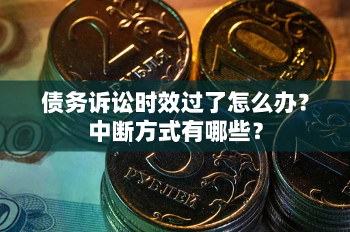 济南债务诉讼时效过了怎么办？中断方式有哪些？