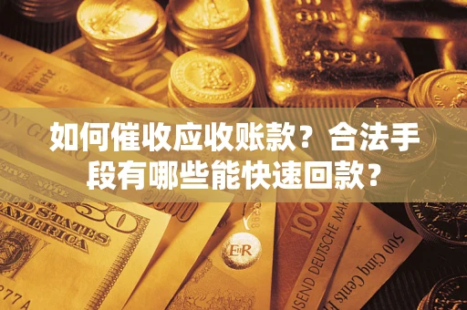 济南如何催收应收账款？合法手段有哪些能快速回款？