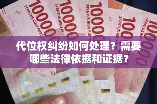 济南代位权纠纷如何处理？需要哪些法律依据和证据？