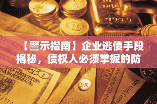 济南【警示指南】企业逃债手段揭秘，债权人必须掌握的防坑宝典