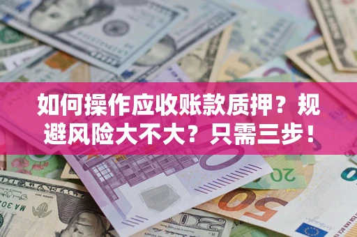 济南如何操作应收账款质押？规避风险大不大？只需三步！