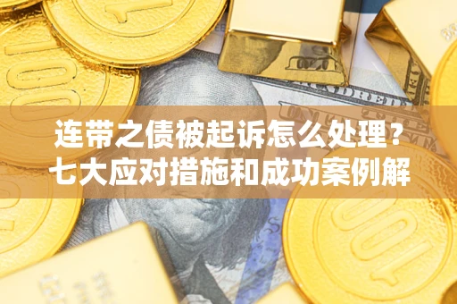 济南连带之债被起诉怎么处理？七大应对措施和成功案例解析
