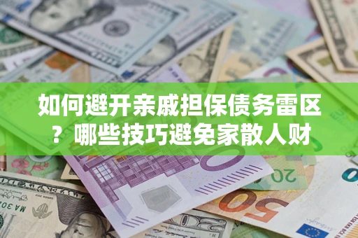 济南如何避开亲戚担保债务雷区？哪些技巧避免家散人财
