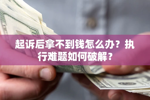 济南起诉后拿不到钱怎么办?执行难题如何破解? 济南起诉后拿不到钱怎么办?执行难题如何破解?