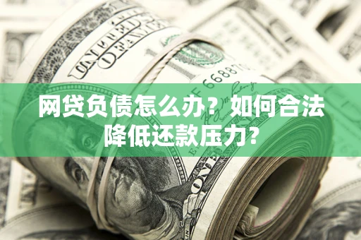济南网贷负债怎么办？如何合法降低还款压力？