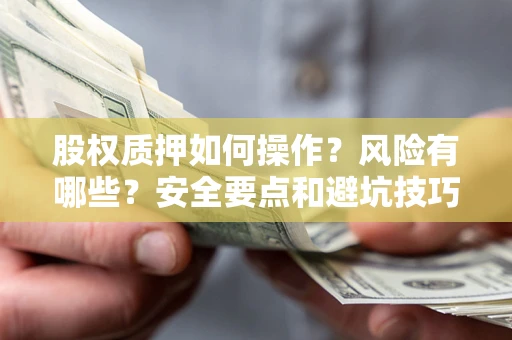 济南股权质押如何操作？风险有哪些？安全要点和避坑技巧？
