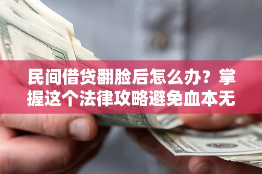 济南民间借贷翻脸后怎么办？掌握这个法律攻略避免血本无归