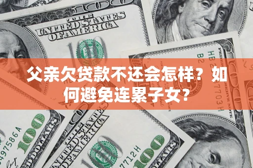 济南父亲欠贷款不还会怎样？如何避免连累子女？