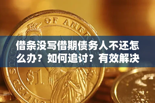 济南借条没写借期债务人不还怎么办？如何追讨？有效解决方案！
