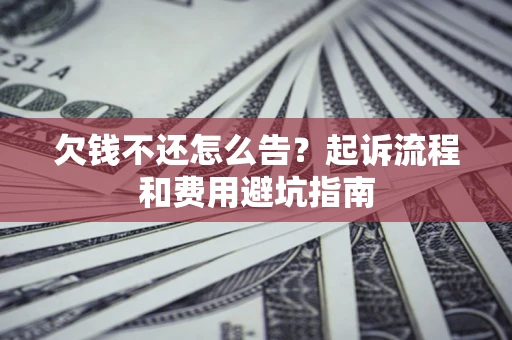济南欠钱不还怎么告?起诉流程和费用避坑指南 济南欠钱不还怎么告?起诉流程和费用避坑指南