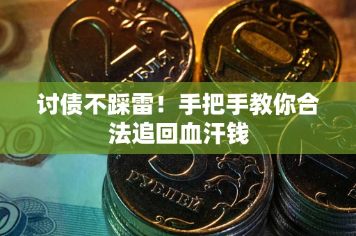 济南讨债不踩雷！手把手教你合法追回血汗钱