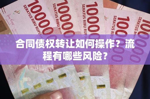 济南合同债权转让如何操作？流程有哪些风险？