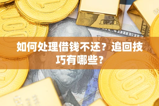 济南如何处理借钱不还？追回技巧有哪些？
