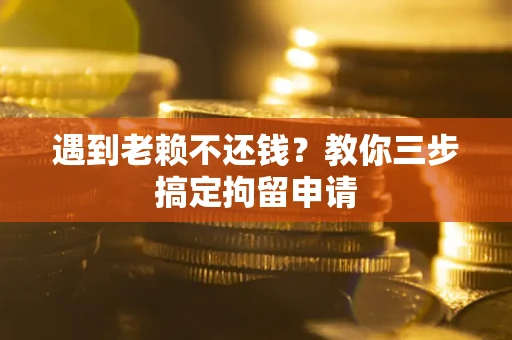 济南遇到老赖不还钱？教你三步搞定拘留申请