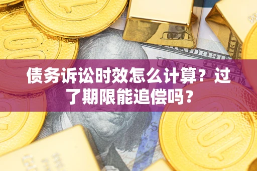 济南债务诉讼时效怎么计算？过了期限能追偿吗？