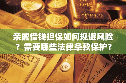 济南亲戚借钱担保如何规避风险？需要哪些法律条款保护？