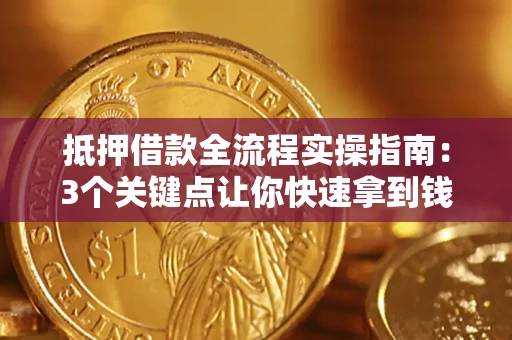 济南抵押借款全流程实操指南：3个关键点让你快速拿到钱