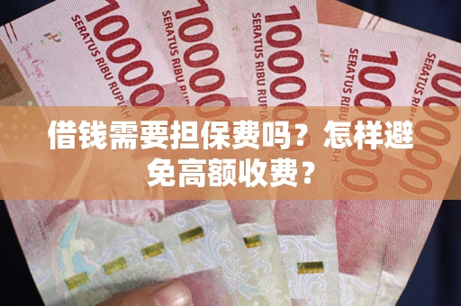 济南借钱需要担保费吗？怎样避免高额收费？