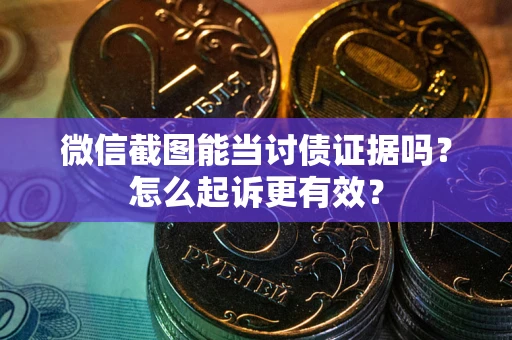 济南微信截图能当讨债证据吗？怎么起诉更有效？