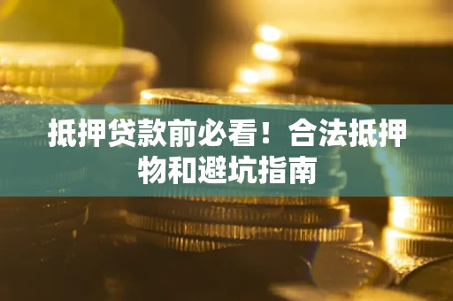 济南抵押贷款前必看！合法抵押物和避坑指南