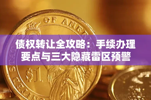 济南债权转让全攻略：手续办理要点与三大隐藏雷区预警