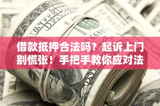 济南借款抵押合法吗？起诉上门别慌张！手把手教你应对法律程序