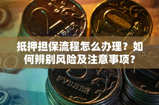 济南抵押担保流程怎么办理？如何辨别风险及注意事项？