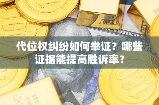 济南代位权纠纷如何举证？哪些证据能提高胜诉率？