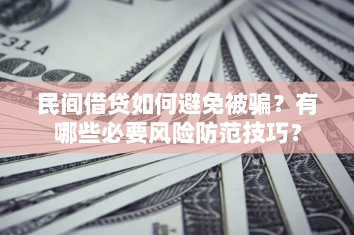 济南民间借贷如何避免被骗？有哪些必要风险防范技巧？