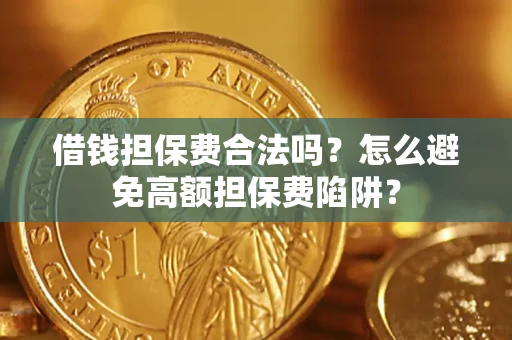 济南借钱担保费合法吗？怎么避免高额担保费陷阱？
