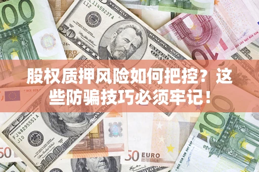济南股权质押风险如何把控？这些防骗技巧必须牢记！