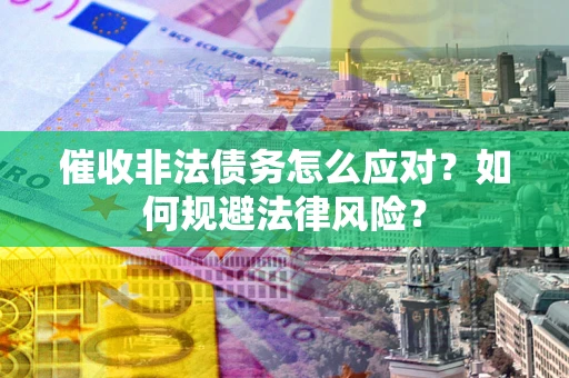 济南催收非法债务怎么应对？如何规避法律风险？
